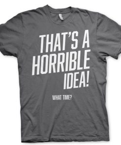 Mann Shirtstore | That'S A Horrible Idea, What Time? T-Shirt